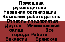 Помощник руководителя › Название организации ­ Компания-работодатель › Отрасль предприятия ­ Другое › Минимальный оклад ­ 100 000 - Все города Работа » Вакансии   . Брянская обл.,Сельцо г.